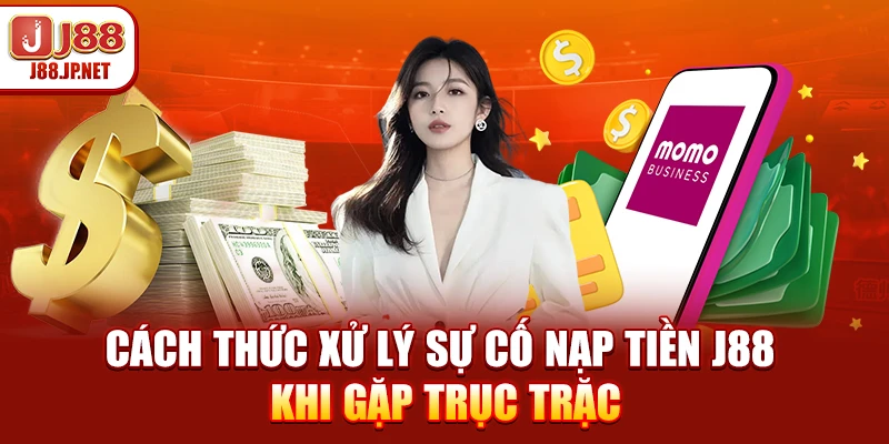 Cách thức xử lý sự cố nạp tiền J88 khi gặp trục trặc